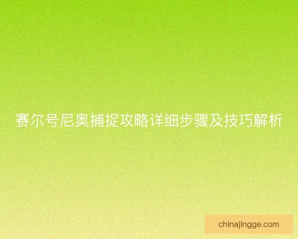 赛尔号尼奥捕捉攻略详细步骤及技巧解析