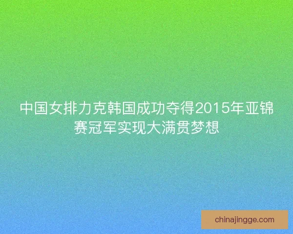 中国女排力克韩国成功夺得2015年亚锦赛冠军实现大满贯梦想