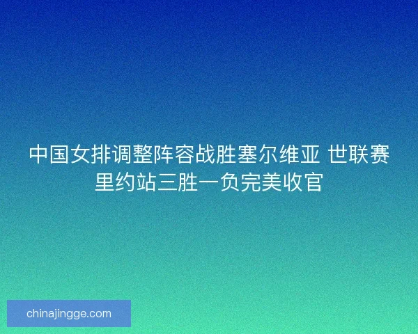 中国女排调整阵容战胜塞尔维亚 世联赛里约站三胜一负完美收官